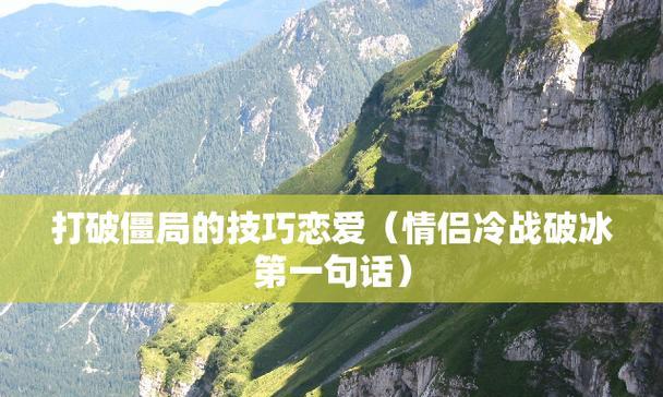 情侣吵架后如何结束冷战（打破僵局的3个实用方法）