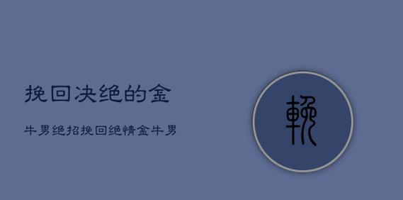 挽回分手金牛男必备的方法（15个实用的方法帮你成功挽回分手的金牛男）